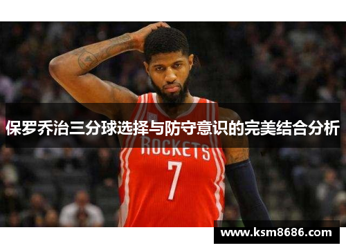 保罗乔治三分球选择与防守意识的完美结合分析