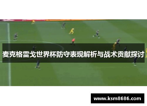 麦克格雷戈世界杯防守表现解析与战术贡献探讨