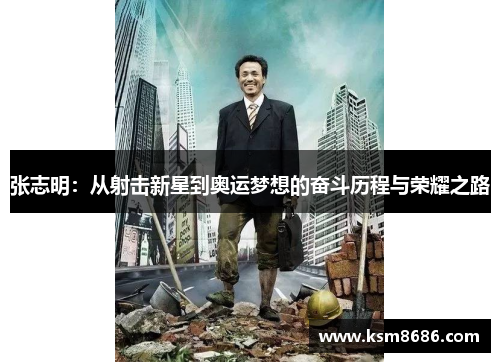 张志明：从射击新星到奥运梦想的奋斗历程与荣耀之路
