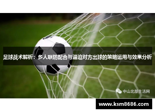 足球战术解析：多人联防配合与逼迫对方出球的策略运用与效果分析