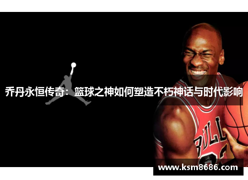 乔丹永恒传奇：篮球之神如何塑造不朽神话与时代影响