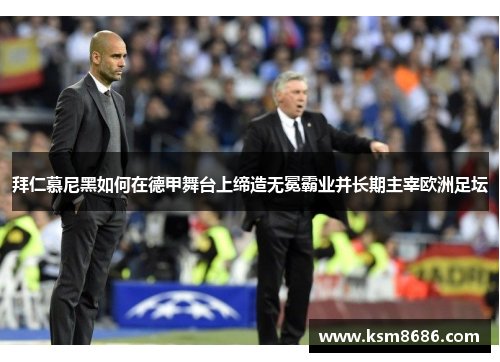 拜仁慕尼黑如何在德甲舞台上缔造无冕霸业并长期主宰欧洲足坛