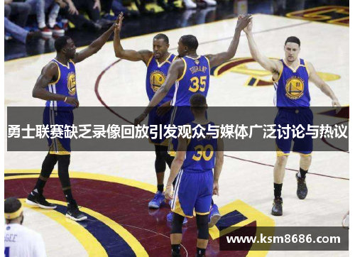勇士联赛缺乏录像回放引发观众与媒体广泛讨论与热议