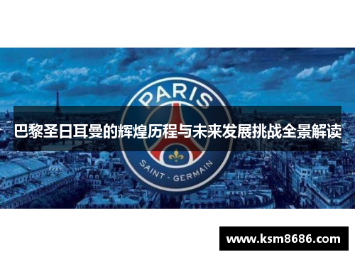 巴黎圣日耳曼的辉煌历程与未来发展挑战全景解读