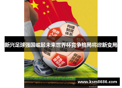 新兴足球强国崛起未来世界杯竞争格局将迎新变局