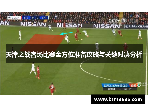 天津之战客场比赛全方位准备攻略与关键对决分析