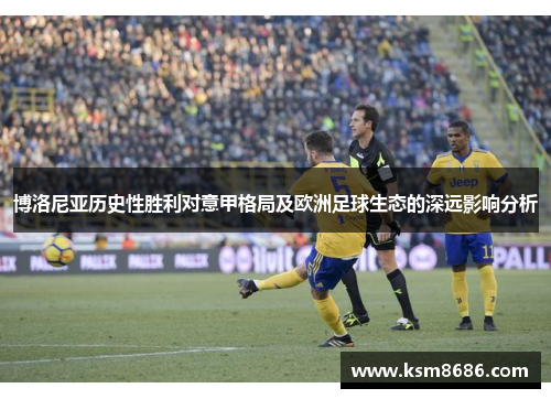 博洛尼亚历史性胜利对意甲格局及欧洲足球生态的深远影响分析
