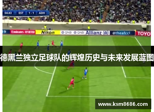 德黑兰独立足球队的辉煌历史与未来发展蓝图