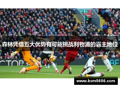 森林凭借五大优势有可能挑战利物浦的霸主地位