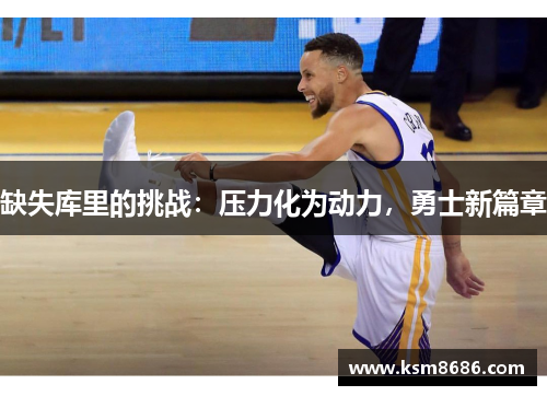 缺失库里的挑战：压力化为动力，勇士新篇章