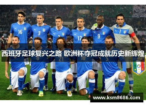 西班牙足球复兴之路 欧洲杯夺冠成就历史新辉煌