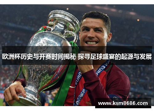 欧洲杯历史与开赛时间揭秘 探寻足球盛宴的起源与发展 欧洲杯历史与开赛时间揭秘 探寻足球盛宴的起源与发展