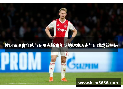 埃因霍温青年队与阿贾克斯青年队的辉煌历史与足球成就探秘 埃因霍温青年队与阿贾克斯青年队的辉煌历史与足球成就探秘