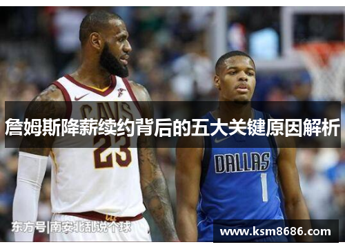 詹姆斯降薪续约背后的五大关键原因解析