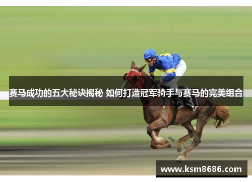 赛马成功的五大秘诀揭秘 如何打造冠军骑手与赛马的完美组合 赛马成功的五大秘诀揭秘 如何打造冠军骑手与赛马的完美组合