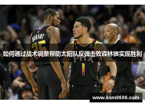 如何通过战术调整帮助太阳队反弹击败森林狼实现胜利