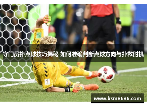 守门员扑点球技巧揭秘 如何准确判断点球方向与扑救时机 守门员扑点球技巧揭秘 如何准确判断点球方向与扑救时机