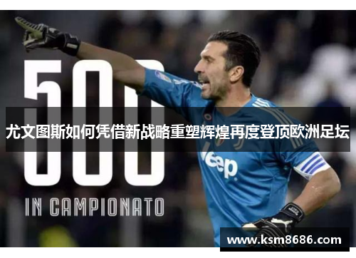 尤文图斯如何凭借新战略重塑辉煌再度登顶欧洲足坛
