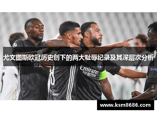 尤文图斯欧冠历史创下的两大耻辱纪录及其深层次分析
