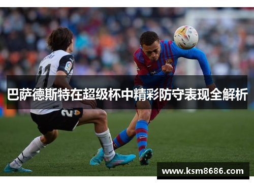 巴萨德斯特在超级杯中精彩防守表现全解析 巴萨德斯特在超级杯中精彩防守表现全解析