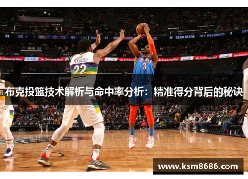 布克投篮技术解析与命中率分析:精准得分背后的秘诀 布克投篮技术解析与命中率分析:精准得分背后的秘诀