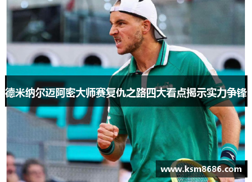 德米纳尔迈阿密大师赛复仇之路四大看点揭示实力争锋