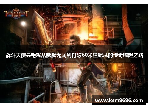 战斗天使吴艳妮从默默无闻到打破60米栏纪录的传奇崛起之路