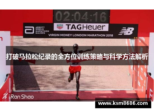 打破马拉松纪录的全方位训练策略与科学方法解析 打破马拉松纪录的全方位训练策略与科学方法解析