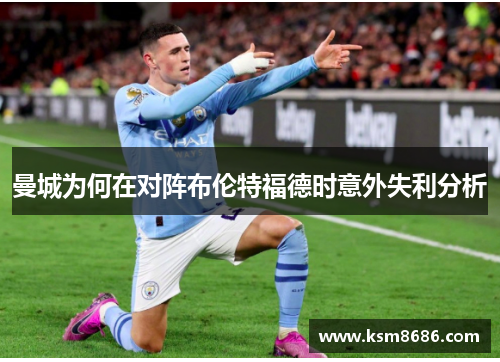 曼城为何在对阵布伦特福德时意外失利分析