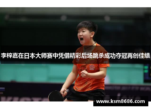 李梓嘉在日本大师赛中凭借精彩后场跳杀成功夺冠再创佳绩 李梓嘉在日本大师赛中凭借精彩后场跳杀成功夺冠再创佳绩