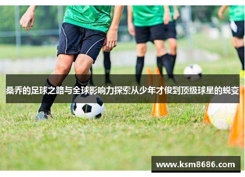 桑乔的足球之路与全球影响力探索从少年才俊到顶级球星的蜕变 桑乔的足球之路与全球影响力探索从少年才俊到顶级球星的蜕变