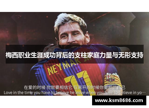 梅西职业生涯成功背后的支柱家庭力量与无形支持 梅西职业生涯成功背后的支柱家庭力量与无形支持